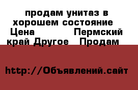 продам унитаз в хорошем состояние › Цена ­ 1 000 - Пермский край Другое » Продам   